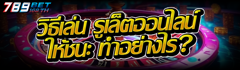 วิธีเล่น รูเล็ตออนไลน์ ให้ชนะ ทำอย่างไร?