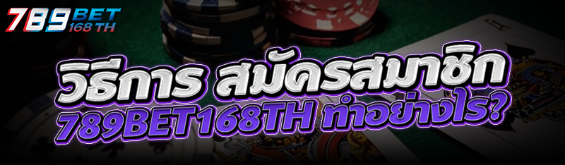 วิธีการ สมัครสมาชิก 789Bet168th ทำอย่างไร?